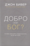 Добро или Бог? Почему хорошего не достаточно, если нет Бога Джон Бивер
