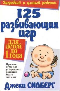 "125 развивающих игр для детей до 1 года". Джеки Силберг 