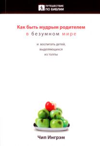 "Как быть мудрым родителем в безумном мире и воспитывать детей, выделяющихся из толпы". Чип Ингрэм