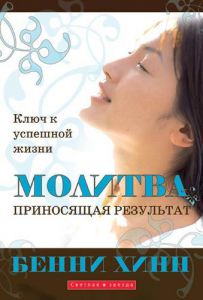 "Молитва, приносящая результаты". Ключ к  успешной жизни. Бенни Хинн