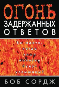 "Огонь задержанных ответов". Вы ждете, когда ваши молитвы будут услышаны? Боб Сордж