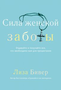 "Сила женской заботы. Отдавайте и получайте все, что вам необходимо для процветания". Лиза Бивер
