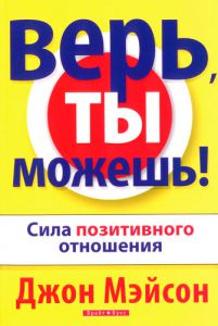 "Верь, ты можешь!". Сила позитивного мышления. Джон Мэйсон