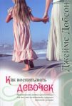 "Как воспитывать девочек". Практические советы и рекомендации. Джеймс Добсон. 